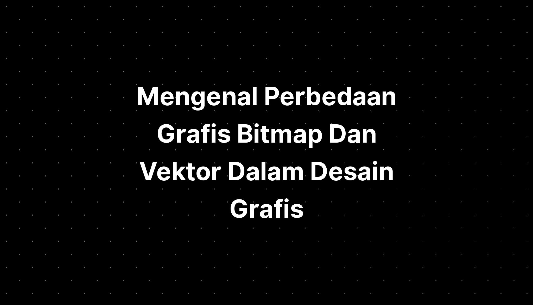 Mengenal Perbedaan Grafis Bitmap Dan Vektor Dalam Desain Grafis - IMAGESEE